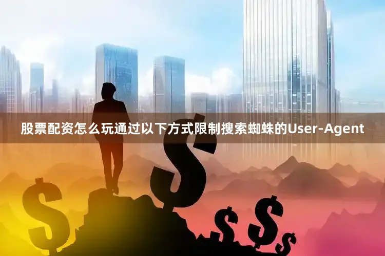 股票配资怎么玩通过以下方式限制搜索蜘蛛的User-Agent