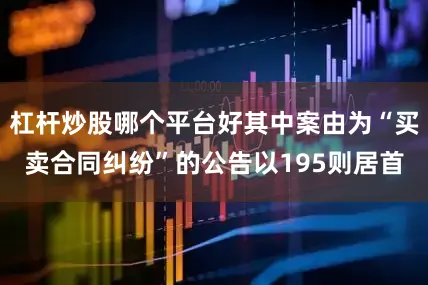 杠杆炒股哪个平台好其中案由为“买卖合同纠纷”的公告以195则居首