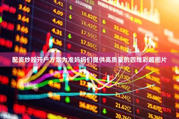 配资炒股开户方案为准妈妈们提供高质量的四维彩超图片