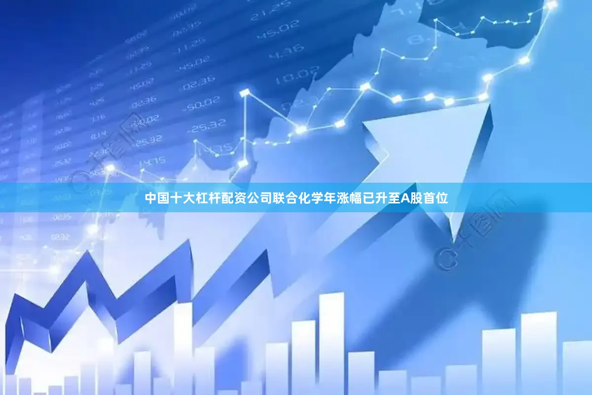 中国十大杠杆配资公司联合化学年涨幅已升至A股首位