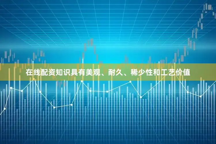 在线配资知识具有美观、耐久、稀少性和工艺价值