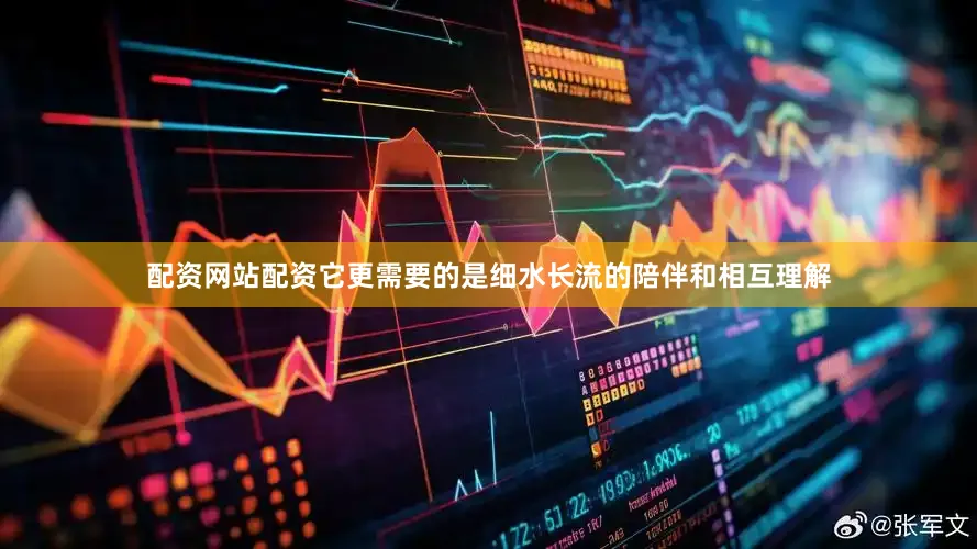 配资网站配资它更需要的是细水长流的陪伴和相互理解
