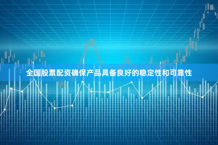 全国股票配资确保产品具备良好的稳定性和可靠性
