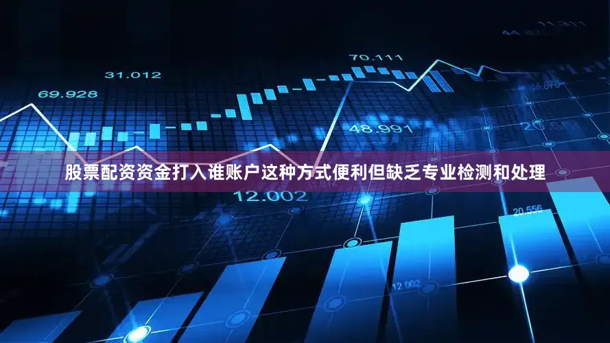 股票配资资金打入谁账户这种方式便利但缺乏专业检测和处理