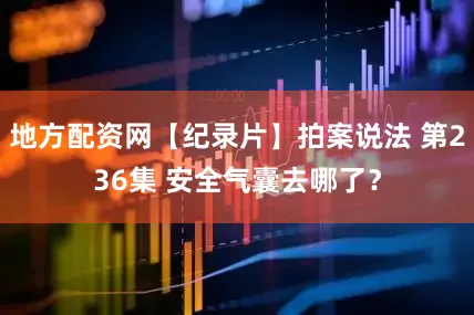 地方配资网【纪录片】拍案说法 第236集 安全气囊去哪了？