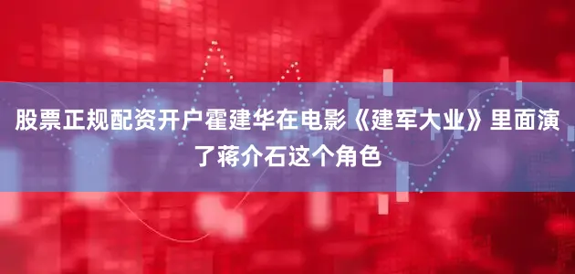 股票正规配资开户霍建华在电影《建军大业》里面演了蒋介石这个角色