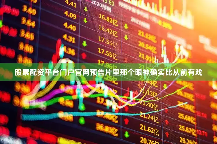 股票配资平台门户官网预告片里那个眼神确实比从前有戏